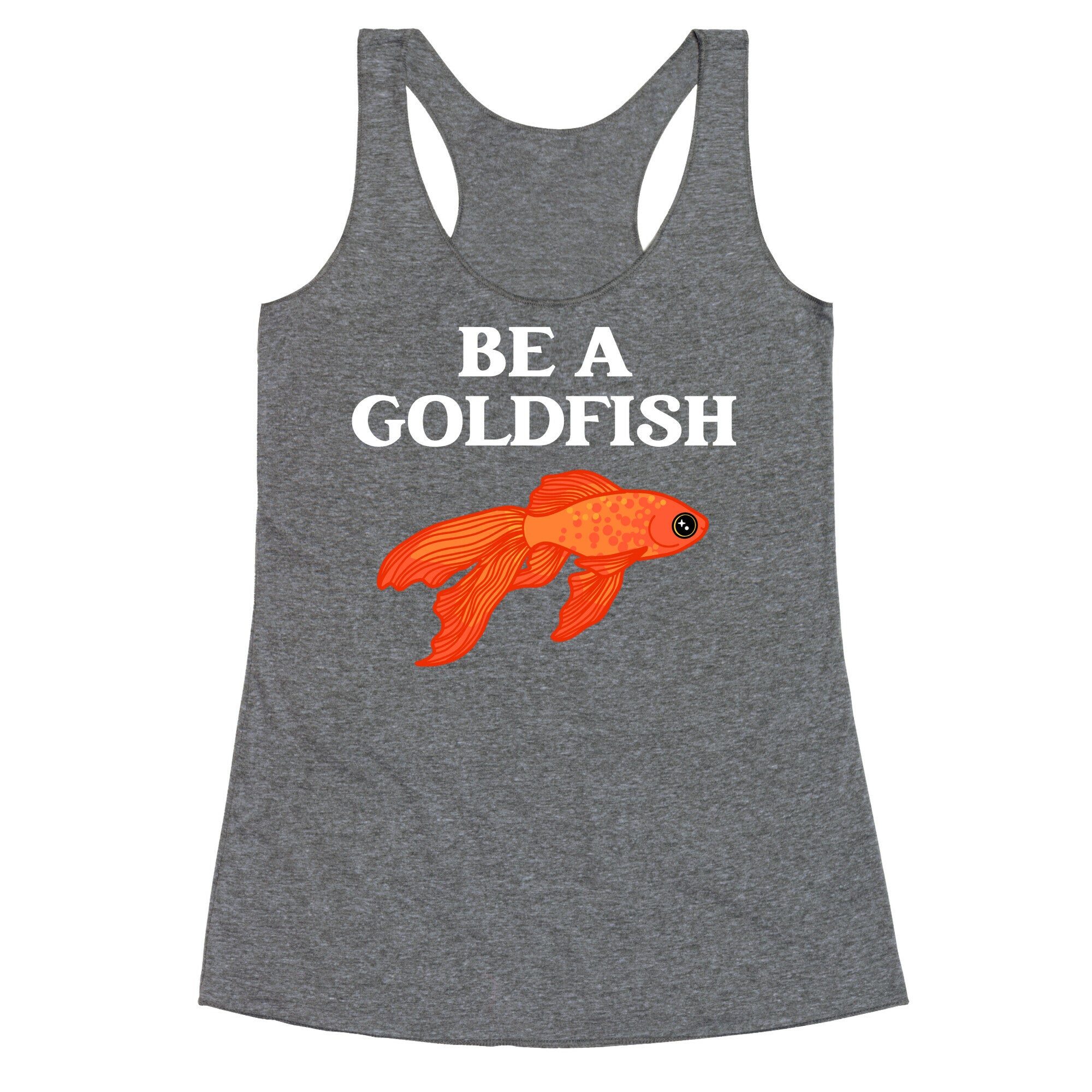 Be A Goldfish Racerback Tank